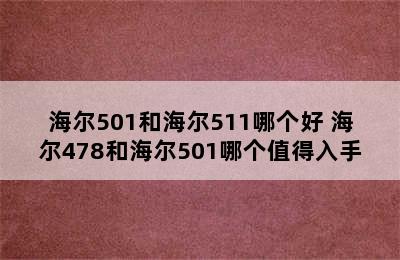 海尔501和海尔511哪个好 海尔478和海尔501哪个值得入手